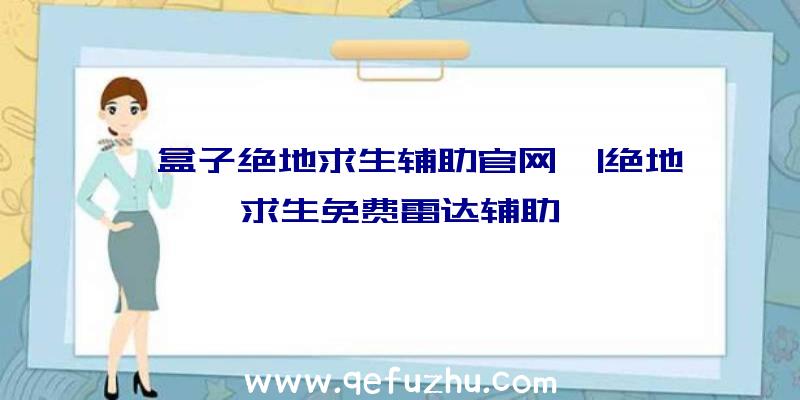 「盒子绝地求生辅助官网」|绝地求生免费雷达辅助